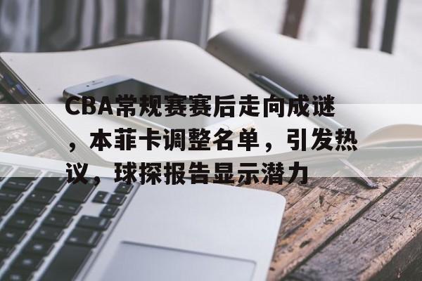 开云网站-CBA常规赛赛后走向成谜，本菲卡调整名单，引发热议，球探报告显示潜力(s13全球总决赛赛程表)