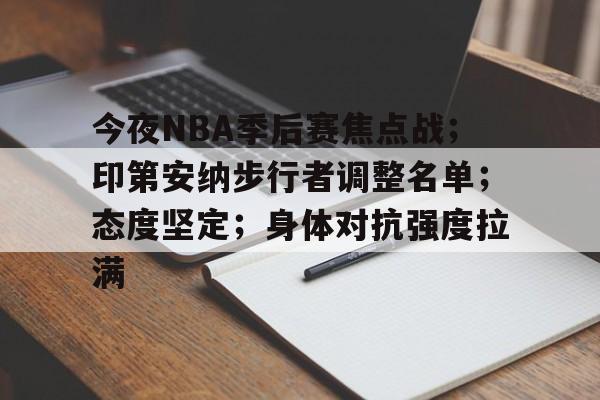 开云登录网址入口-今夜NBA季后赛焦点战；印第安纳步行者调整名单；态度坚定；身体对抗强度拉满的简单介绍